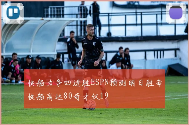 快船力争四连胜ESPN预测明日胜率快船高达80奇才仅19