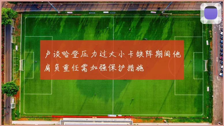 卢谈哈登压力过大小卡缺阵期间他肩负重任需加强保护措施