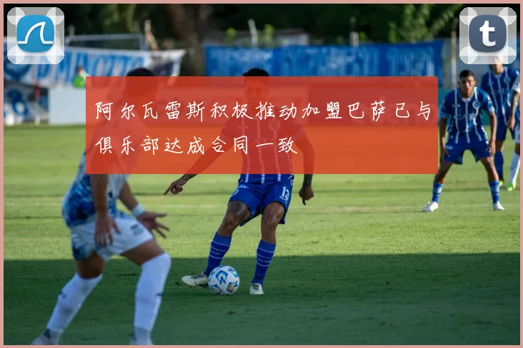 阿尔瓦雷斯积极推动加盟巴萨已与俱乐部达成合同一致