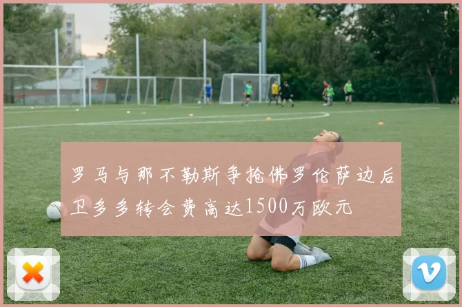罗马与那不勒斯争抢佛罗伦萨边后卫多多转会费高达1500万欧元
