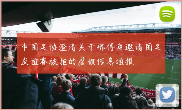 中国足协澄清关于佛得角邀请国足友谊赛被拒的虚假信息通报