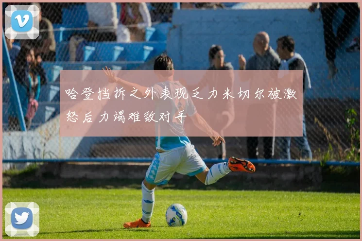 哈登挡拆之外表现乏力米切尔被激怒后力竭难敌对手