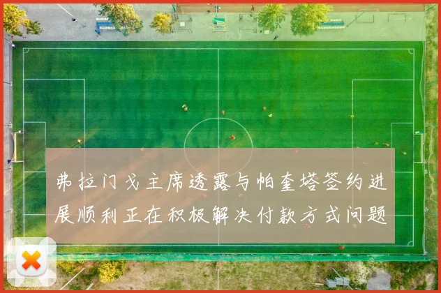 弗拉门戈主席透露与帕奎塔签约进展顺利正在积极解决付款方式问题
